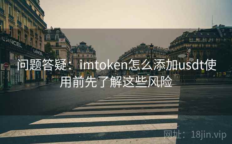 问题答疑：<strong>imtoken</strong>怎么添加usdt使用前先了解这些风险