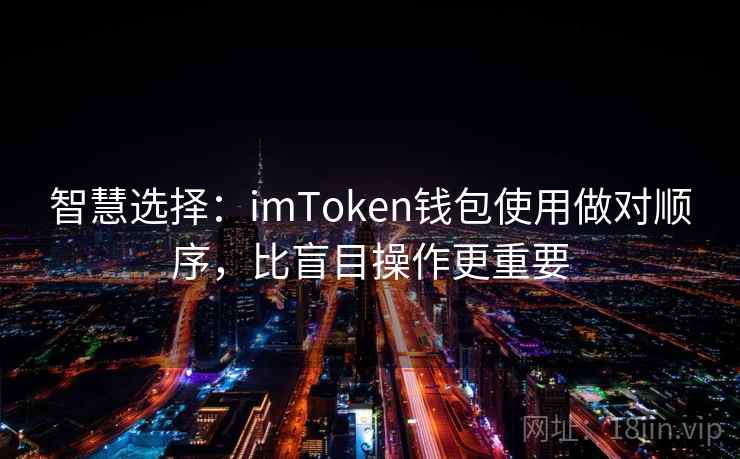 智慧选择：imToken钱包使用做对顺序，比盲目操作更重要