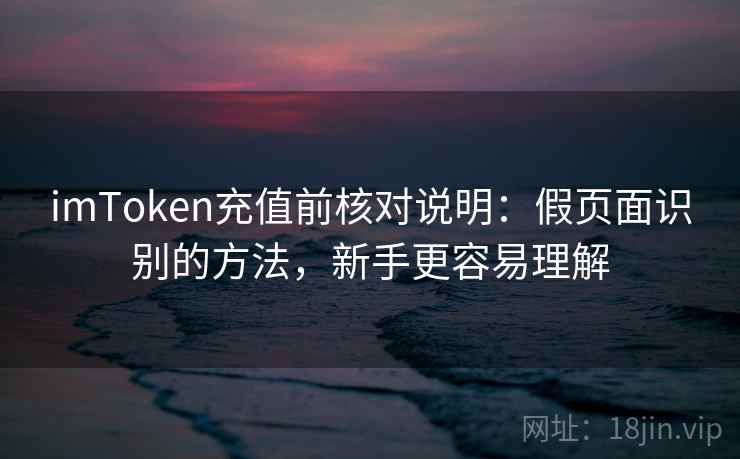 <strong>imtoken</strong>充值前核对说明：假页面识别的方法，新手更容易理解