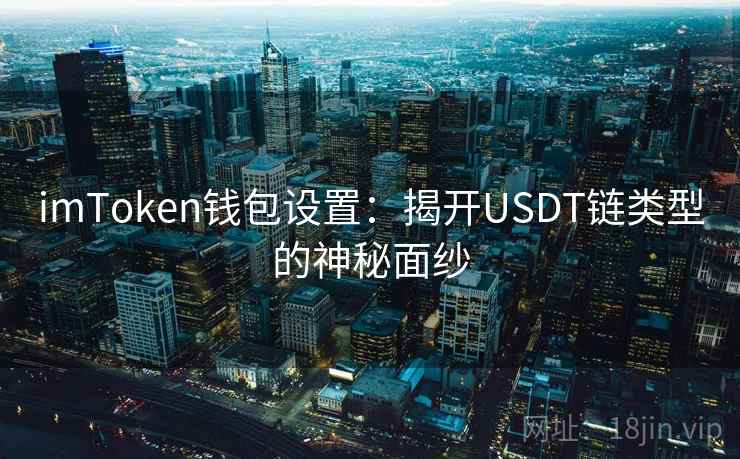 <strong>imtoken</strong>钱包设置：揭开USDT链类型的神秘面纱