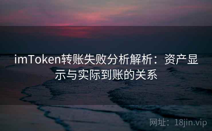 imToken转账失败分析解析：资产显示与实际到账的关系
