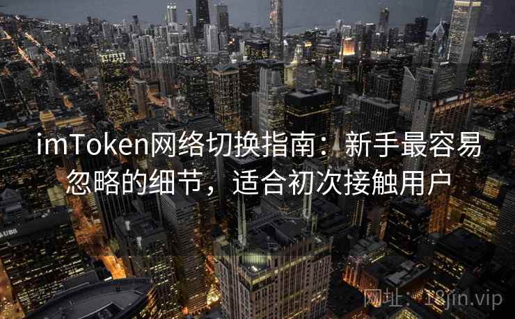 imToken网络切换指南：新手最容易忽略的细节，适合初次接触用户